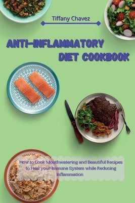 Anti-Inflammatory Diet Cookbook: How to Cook Mouthwatering and Beautiful Recipes to Heal your Immune System while Reducing Inflammation by Chavez, Tiffany