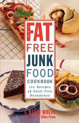 The Fat-Free Junk Food Cookbook: 100 Recipes of Guilt-Free Decadence by Wolfe, J. Kevin