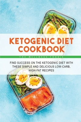 Ketogenic Diet Cookbook: Find Success on the Ketogenic Diet with These Simple and Delicious Low-Carb, High-Fat Recipes by The Wellness Foodie