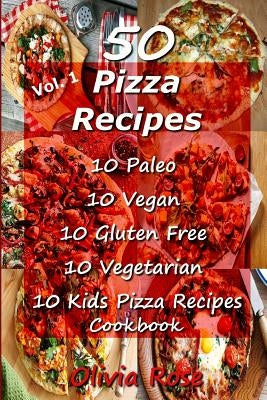 50 Pizza Recipes 10 Paleo 10 Vegan 10 Gluten Free 10 Vegetarian 10 Kids Pizza Recipes Cookbook by Rose, Olivia