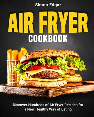 Air Fryer Cookbook: Discover Hundreds of Air Fryer Recipes for a New Healthy Way of Eating by Edgar, Simon