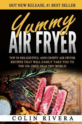 Yummy Air Fryer: Top 50 Delightful And Crispy Air Fryer Recipes That Will Easily by Rivera, Colin