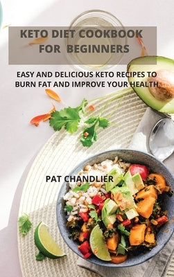 Keto Diet Cookbook for Beginners: Easy and Delicious Keto Recipes to Burn Fat and Improve Your Health by Pat Chandlier