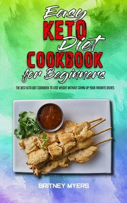 Easy Keto Diet Cookbook for Beginners: The Best Keto Diet Cookbook to Lose Weight Without Giving Up your Favorite Dishes by Myers, Britney