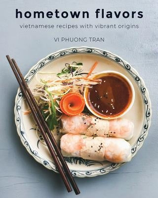 Hometown Flavors: Vietnamese Recipes with Vibrant Origins by Tran, VI Phuong