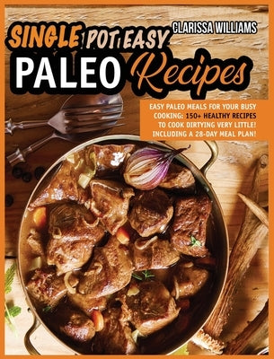 Easy Single-Pot Paleo Cookbook: Easy Paleo Meals for Your Busy COOKING: 150+ Healthy Recipes to Cook with Minimal Clean Up! by Williams, Clarissa