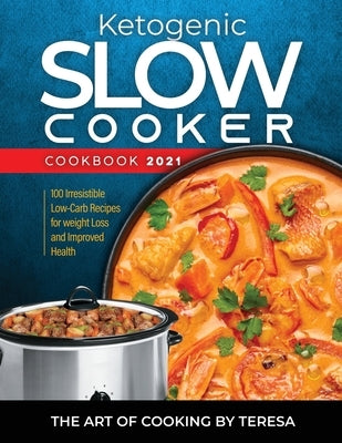 Ketogenic Slow Cooker Cookbook 2021: 100 Irresistible Low-Carb Recipes for weight Loss and Improved Health by The Art of Cooking by Teresa