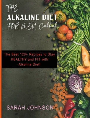 Alkaline Diet for Men Cookbook: The Best 120+ Recipes to Stay HEALTHY and FIT with Alkaline Diet! by Johnson, Sarah