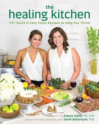 The Healing Kitchen: 175+ Quick & Easy Paleo Recipes to Help You Thrive by Haber, Alaena