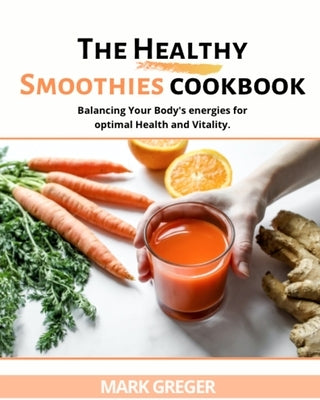 The Healthy Smoothies Cookbook: More than100 Tasty Recipes to Lose Weight, feel great, and gain energy in Your Body. by Greger, Mark