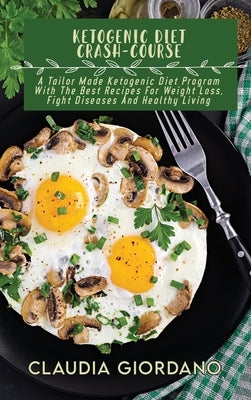 Ketogenic Diet Crash-Course: A Tailor Made Ketogenic Diet Program With The Best Recipes For Weight Loss, Fight Diseases And Healthy Living by Giordano, Claudia