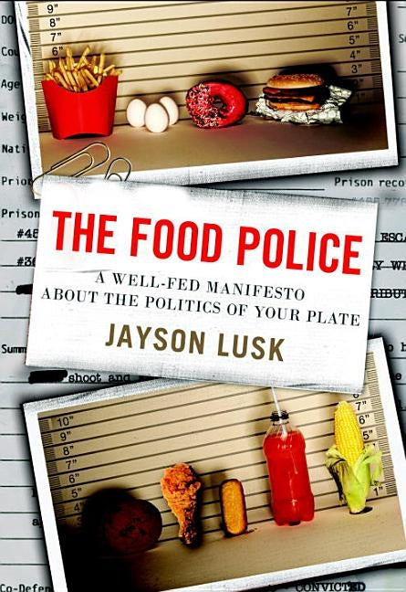 The Food Police: A Well-Fed Manifesto about the Politics of Your Plate by Lusk, Jayson