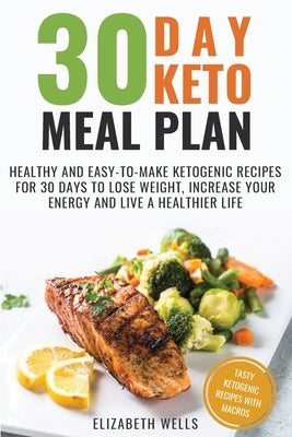 30 Day Keto Meal Plan: Healthy and Easy-To-Make Ketogenic Recipes for 30 Days to Lose Weight, Increase Your Energy and Live A Healthier Life by Wells, Elizabeth