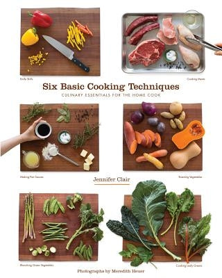 Six Basic Cooking Techniques: Culinary Essentials for the Home Cook by Clair, Jennifer