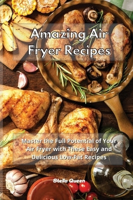 Amazing Air Fryer Recipes: Master the Full Potential of Your Air Fryer with These Easy and Delicious Low-Fat Recipes by Queen, Stella