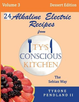 Alkaline Electric Recipes From Ty's Conscious Kitchen: The Sebian Way Volume 3 Dessert Edition: 24 Recipes Including New Alkaline Electric Dessert Swe by Pendland, Lynda D.