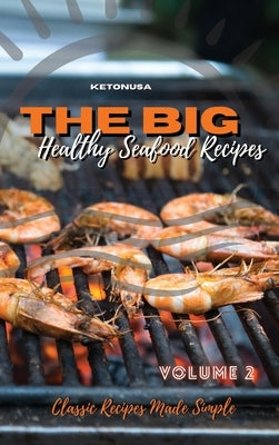 THE BIG AND HEALTHY SEAFOOD RECIPES Volume 2: Classic Recipes Made Simple by Ketonusa