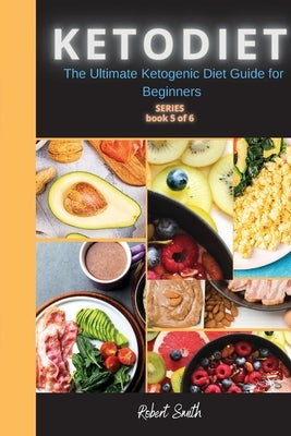 KETO DIET ( 5 series ): The Ultimate Ketogenic Diet Guide for Beginners by Smith, Robert