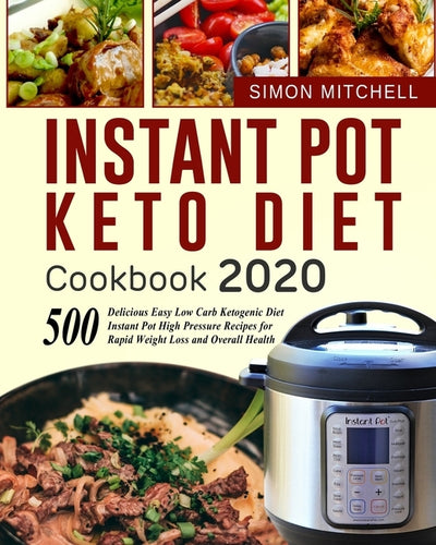 Instant Pot Keto Diet Cookbook 2020: 500 Delicious Easy Low Carb Ketogenic Diet Instant Pot High Pressure Recipes for Rapid Weight Loss and Overall He by Mitchell, Simon