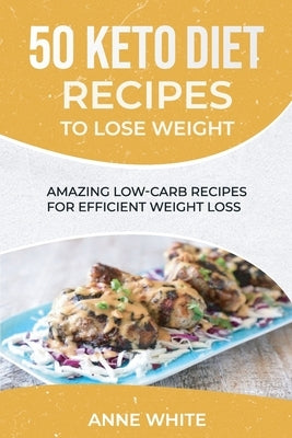 50 Keto Diet Recipes to Lose Weight: Amazing Low-Carb Recipes for Efficient Weight Loss by White, Anne
