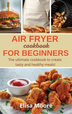 Air Fryer Cookbook For Beginners: The ULTIMATE cookbook to create tasty and healthy meals! by Moore, Elisa