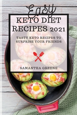 Easy Keto Diet Recipes 2021: Tasty Keto Recipes to Surprise Your Friends by Greene, Samantha
