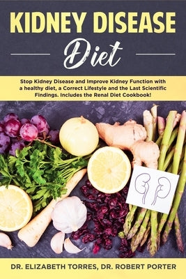 Kidney Disease Diet: Stop Kidney Disease and Improve Kidney Function with a Healthy Diet, a Correct Lifestyle and the Latest Scientific Fin by Torres, Elizabeth