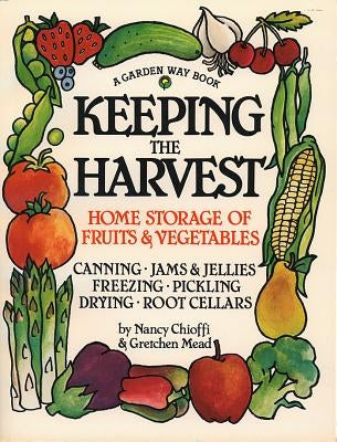Keeping the Harvest: Discover the Homegrown Goodness of Putting Up Your Own Fruits, Vegetables & Herbs by Chioffi, Nancy
