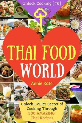 Welcome to Thai Food World: Unlock EVERY Secret of Cooking Through 500 AMAZING Thai Recipes (Thai Cookbook, Thai Recipe Book, Asian Cookbook, Thai by Kate, Annie