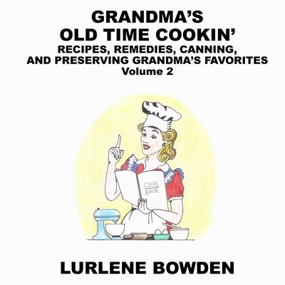 Grandma's Old Time Cookin': RECIPES, REMEDIES, CANNING, AND PRESERVING GRANDMA'S FAVORITES Volume 2: RECIPES, REMEDIES, CANNING, AND PRESERVING GR by Bowden, Lurlene
