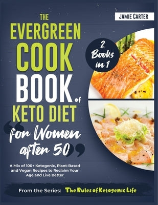 The EverGreen Cookbook of Keto Diet for Women after 50 [2 Books in 1]: A Mix of 100+ Ketogenic, Plant-Based and Vegan Recipes to Reclaim Your Age and by Jamie Carter, Rosa