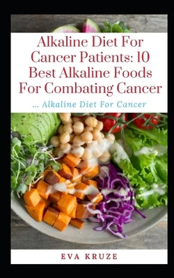 Alkaline Diet For Cancer Patients: 10 Best Alkaline Foods For Combating Cancer: ... Alkaline Diet For Cancer by Kruze, Eva