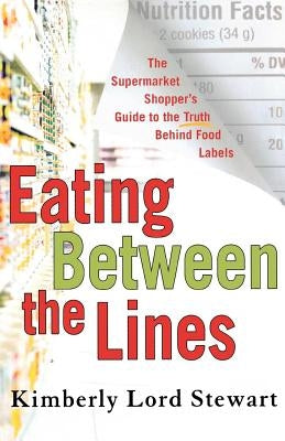 Eating Between the Lines: The Supermarket Shopper's Guide to the Truth Behind Food Labels by Stewart, Kimberly Lord