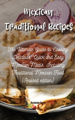 Mexican Traditional Recipes: The Ultimate Guide to Cooking Delicious, Quick and Easy Mexican Meals, Including Traditional Mexican Food (Revised edi by Islas, Arsenio