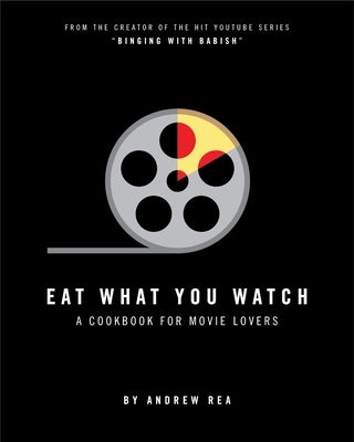 Eat What You Watch: A Cookbook for Movie Lovers by Rea, Andrew