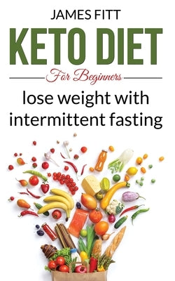 Keto Diet for Beginners: Lose Weight with Intermittent Fasting by Fitt, James