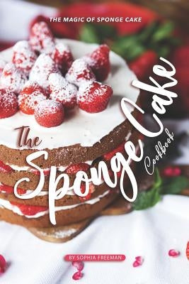 The Sponge Cake Cookbook: The Magic of Sponge Cake by Freeman, Sophia