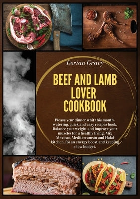 Beef and Lamb Lover Cookbook: Please your dinner whit this mouth-watering, quick and easy recipes book. Balance your weight and improve your muscles by Gravy, Dorian