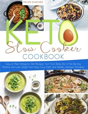 Keto Slow Cooker Cookbook: Easy to Make Ketogenic Diet Recipes. Turn Your Body Into A Fat-Burning Machine and Lose Weight Fast Using Low Carb and by Sanchez, Helen