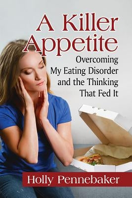 Killer Appetite: Overcoming My Eating Disorder and the Thinking That Fed It by Pennebaker, Holly