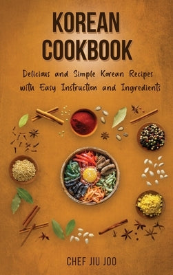 Korean Cookbook Delicious and Simple Korean Recipes with Easy Instruction and Ingredients by Joo, Chef Jiu