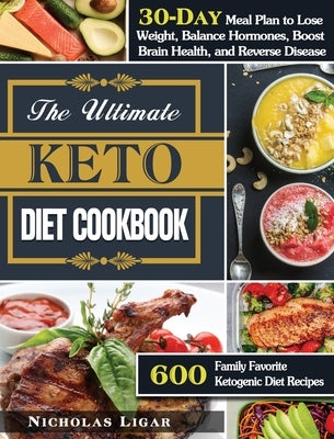 The Ultimate Keto Diet Cookbook: 600 Family Favorite Ketogenic Diet Recipes with A 30-Day Meal Plan to Lose Weight, Balance Hormones, Boost Brain Heal by Ligar, Nicholas