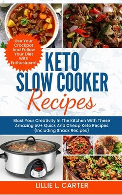 Keto Slow Cooker Recipes: Blast Your Creativity In The Kitchen With These Amazing 50+ Quick And Cheap Keto Recipes (Including Snack Recipes) Use by L. Carter, Lillie