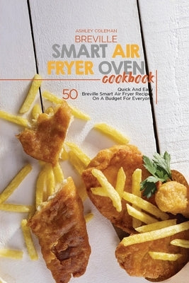 Breville Smart Air Fryer Oven Cookbook: 50 Quick And Easy Breville Smart Air Fryer Recipes On A Budget For Everyone by Ashley & Jaquavis