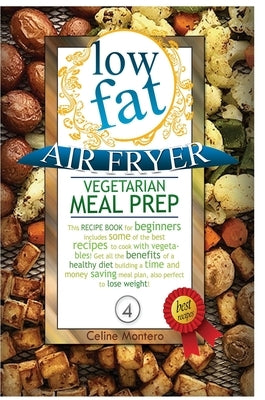 Low Fat Air Fryer Vegetarian Meal Prep: This recipe book for beginners includes some of the best recipes to cook with vegetables! Get all the benefits by Montero, Celine