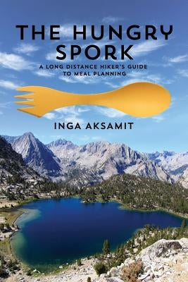 The Hungry Spork: A Long Distance Hiker's Guide to Meal Planning by Aksamit, Inga