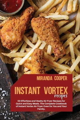 Instant Vortex Recipes: 50 Effortless and Healty Air Fryer Recipes for Quick and Easy Meals. The Complete Cookbook of Instant Vortex Air Fryer by Miranda Cooper