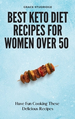 Best Keto Diet Recipes for Women Over 50: Have Fun Cooking These Delicious Recipes by Studridge, Grace