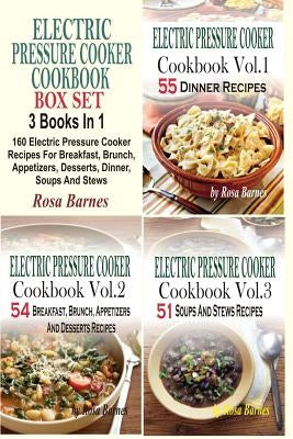 Electric Pressure Cooker Cookbook Box Set: 160 Electric Pressure Cooker Recipes For Breakfast, Brunch, Appetizers, Desserts, Dinner, Soups And Stews by Barnes, Rosa