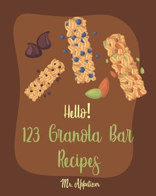 Hello! 123 Granola Bar Recipes: Best Granola Bar Cookbook Ever For Beginners [Granola Bar Book, Homemade Granola Cookbook, Energy Bar Recipes, Mini Ba by Appetizer